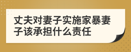 丈夫?qū)ζ拮訉?shí)施家暴妻子該承擔(dān)什么責(zé)任