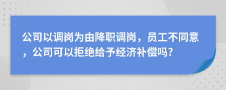 公司以調(diào)崗為由降職調(diào)崗，員工不同意，公司可以拒絕給予經(jīng)濟(jì)補(bǔ)償嗎?