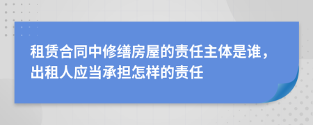 租賃合同中修繕房屋的責任主體是誰，出租人應當承擔怎樣的責任