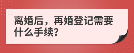 離婚后，再婚登記需要什么手續(xù)？