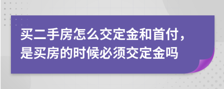 買二手房怎么交定金和首付，是買房的時(shí)候必須交定金嗎