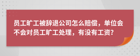 員工曠工被辭退公司怎么賠償，單位會不會對員工曠工處理，有沒有工資？