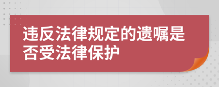 違反法律規(guī)定的遺囑是否受法律保護(hù)