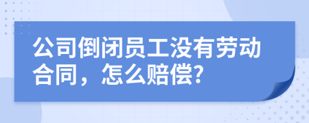 公司倒閉員工沒有勞動合同，怎么賠償?