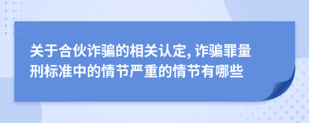 關(guān)于合伙詐騙的相關(guān)認(rèn)定, 詐騙罪量刑標(biāo)準(zhǔn)中的情節(jié)嚴(yán)重的情節(jié)有哪些