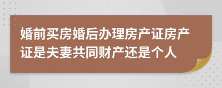婚前買房婚后辦理房產(chǎn)證房產(chǎn)證是夫妻共同財(cái)產(chǎn)還是個(gè)人