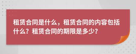 租賃合同是什么，租賃合同的內(nèi)容包括什么？租賃合同的期限是多少？