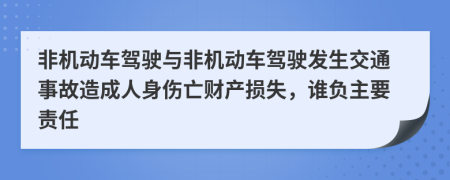 非機動車駕駛與非機動車駕駛發(fā)生交通事故造成人身傷亡財產損失，誰負主要責任
