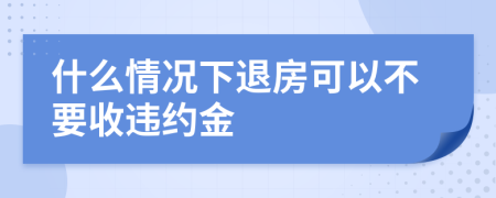 什么情況下退房可以不要收違約金