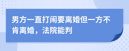 男方一直打鬧要離婚但一方不肯離婚，法院能判
