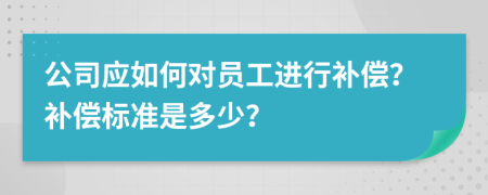 公司應(yīng)如何對員工進行補償？補償標準是多少？
