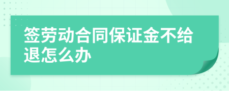簽勞動(dòng)合同保證金不給退怎么辦