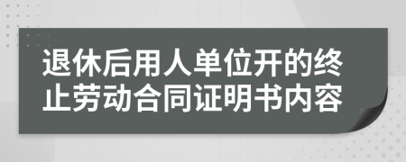 退休后用人单位开的终止劳动合同证明书内容