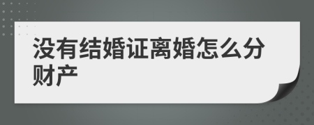 沒有結婚證離婚怎么分財產