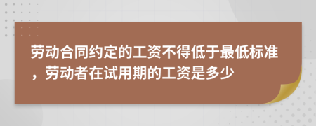 勞動(dòng)合同約定的工資不得低于最低標(biāo)準(zhǔn)，勞動(dòng)者在試用期的工資是多少