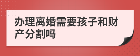 辦理離婚需要孩子和財產(chǎn)分割嗎