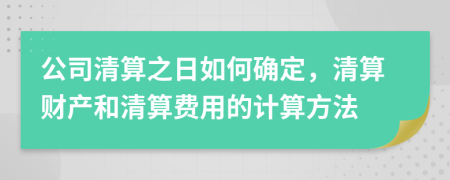 公司清算之日如何確定，清算財(cái)產(chǎn)和清算費(fèi)用的計(jì)算方法