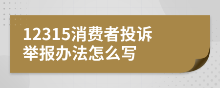 12315消費(fèi)者投訴舉報(bào)辦法怎么寫(xiě)