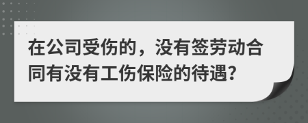在公司受傷的，沒有簽勞動合同有沒有工傷保險(xiǎn)的待遇？