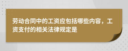 勞動(dòng)合同中的工資應(yīng)包括哪些內(nèi)容，工資支付的相關(guān)法律規(guī)定是