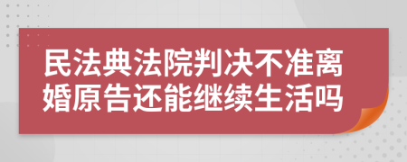 民法典法院判決不準(zhǔn)離婚原告還能繼續(xù)生活嗎