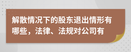 解散情況下的股東退出情形有哪些，法律、法規(guī)對公司有