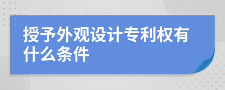 授予外觀設(shè)計(jì)專利權(quán)有什么條件