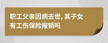 職工父親因病去世, 其子女有工傷保險報銷嗎