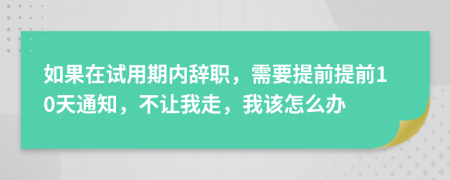 如果在試用期內辭職，需要提前提前10天通知，不讓我走，我該怎么辦