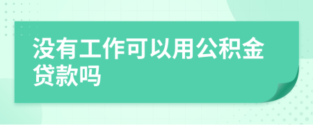 沒有工作可以用公積金貸款嗎