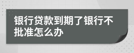 銀行貸款到期了銀行不批準(zhǔn)怎么辦