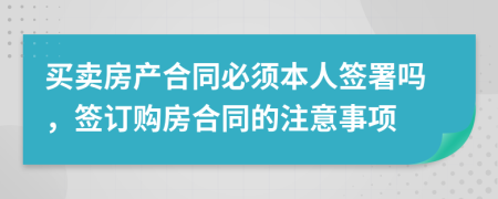 買賣房產(chǎn)合同必須本人簽署嗎，簽訂購(gòu)房合同的注意事項(xiàng)
