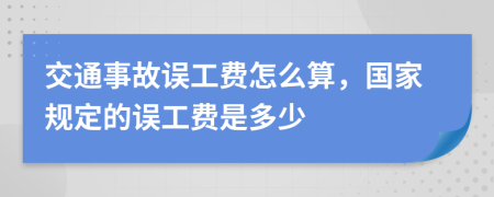 交通事故誤工費(fèi)怎么算，國(guó)家規(guī)定的誤工費(fèi)是多少