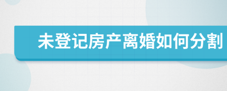 未登記房產(chǎn)離婚如何分割