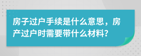 房子過戶手續(xù)是什么意思，房產(chǎn)過戶時需要帶什么材料？
