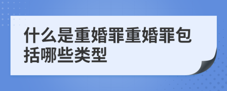 什么是重婚罪重婚罪包括哪些類型
