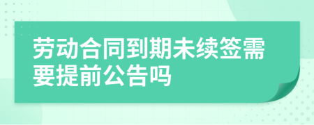 勞動(dòng)合同到期未續(xù)簽需要提前公告嗎