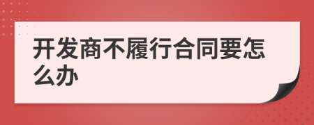 開發(fā)商不履行合同要怎么辦