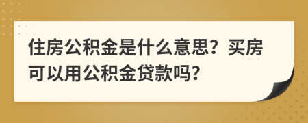 住房公積金是什么意思？買房可以用公積金貸款嗎？