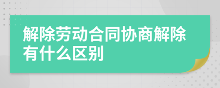 解除勞動合同協(xié)商解除有什么區(qū)別