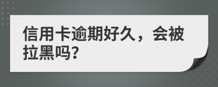 信用卡逾期好久，會被拉黑嗎？