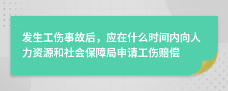 發(fā)生工傷事故后,應在什么時間內(nèi)向人力資源和社會保障局申請工傷賠償