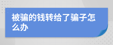 被騙的錢轉(zhuǎn)給了騙子怎么辦