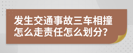 發(fā)生交通事故三車相撞怎么走責(zé)任怎么劃分？