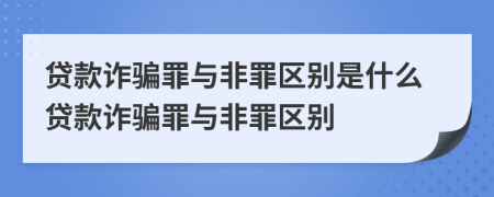 貸款詐騙罪與非罪區(qū)別是什么貸款詐騙罪與非罪區(qū)別
