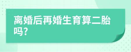 離婚后再婚生育算二胎嗎?