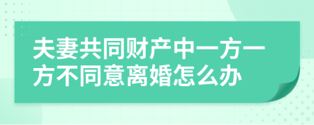 夫妻共同財(cái)產(chǎn)中一方一方不同意離婚怎么辦