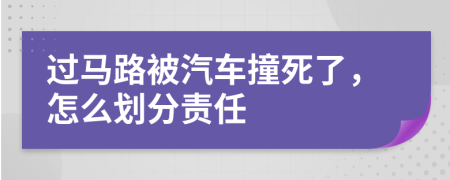 過馬路被汽車撞死了，怎么劃分責(zé)任