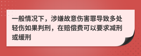 一般情況下，涉嫌故意傷害罪導(dǎo)致多處輕傷如果判刑，在賠償費(fèi)可以要求減刑或緩刑