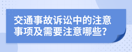 交通事故訴訟中的注意事項(xiàng)及需要注意哪些？